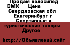 Продам велосипед ВМХ   › Цена ­ 12 500 - Свердловская обл., Екатеринбург г. Спортивные и туристические товары » Другое   